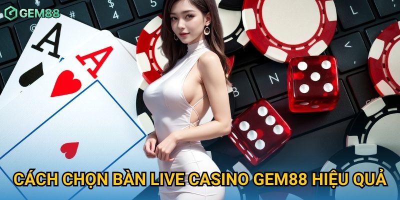 Cách chọn bàn live casino Gem88 hiệu quả Cách chọn bàn live casino Gem88 hiệu quả